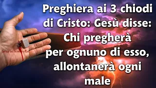 Preghiera ai 3 chiodi di Cristo: Gesù disse: Chi pregherà per ognuno di esso, allontanerà ogni male