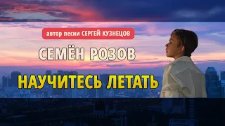 СЕМЁН РОЗОВ - НАУЧИТЕСЬ ЛЕТАТЬ  2021 г. Студия Сергея Кузнецова