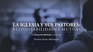 "La iglesia y sus pastores: responsabilidades mutuas" 1Ts. 5:12-13 por el Ps. Sugel Michelén