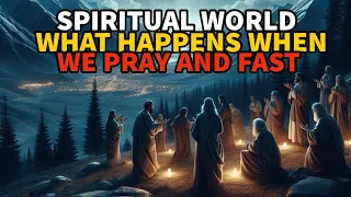 SPIRITUAL WORLD: WHAT HAPPENS WHEN WE PRAY AND FAST (BIBLE STORIES)