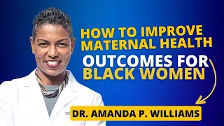 How to Improve Maternal Health Outcomes for Black Women: Dr. Amanda P. Williams' Perspective