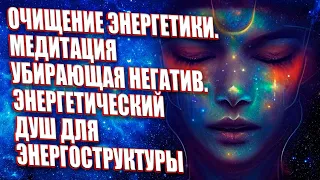 ОЧИЩЕНИЕ ЭНЕРГЕТИКИ. МЕДИТАЦИЯ УБИРАЮЩАЯ НЕГАТИВ. ЭНЕРГЕТИЧЕСКИЙ ДУШ ДЛЯ ЭНЕРГОСТРУКТУРЫ