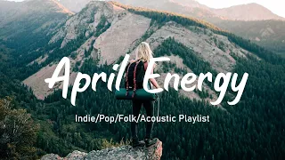 April Energy ✨Songs Take You To A Peaceful Place In Summer  | An Indie/Pop/Folk/Acoustic Playlist