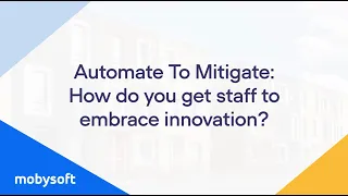 Automate To Mitigate: How do you get staff to embrace innovation? Mobysoft
