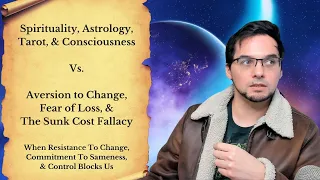 Spirituality, Astrology,  Tarot, & Consciousness Vs. Aversion to Change, & The Sunk Cost Fallacy