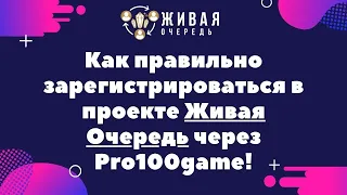 Как правильно зарегистрироваться в проекте Живая Очередь через проект Pro100game