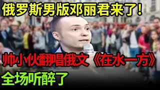 俄罗斯男版邓丽君来了!帅小伙翻唱俄文《在水一方》全场听醉了,无人能逃脱邓丽君的魅力【小明星】