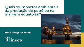 Quais os impactos ambientais da produção de petróleo na margem equatorial?