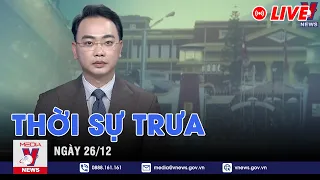 🔴[TRỰC TIẾP] Thời sự 24h cập nhật trưa 26/12 - Tin nóng Thế giới mới nhất – VNEWS