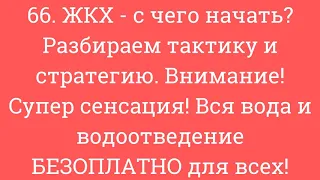 66. ЖКХ- с чего начать? Разбираем тактику и стратегию. Вся вода и водоотведение БЕЗОПЛАТНО для всех!