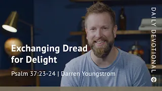 Exchanging Dread for Delight | Psalm 37:23–24 | Our Daily Bread Video Devotional