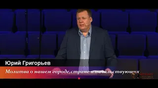 Молитва о нашем городе,стране и начальствующих - проповедь Юрия Григорьева