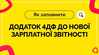 Як заповнити додаток 4ДФ до нової зарплатної звітності. Випуск №10 від 05.03.2021