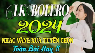 LK BOLERO 2024 ✅ NHẠC TRỮ TÌNH BẤT HỦ HAY NHẤT 2024 ✅ NHẠC VÀNG XƯA 2024