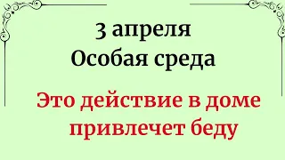 3 апреля - Особая среда. Одно действие в доме, привлечёт беду.