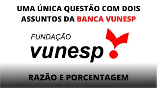 QUESTÃO DA VUNESP - UMA ÚNICA QUESTÃO COM DOIS ASSUNTOS (RAZÃO E PORCENTAGEM)