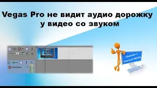 Vegas Pro не видит аудио дорожку у видео со звуком