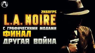 L.A. Noire ➤ ПРОХОЖДЕНИЕ [2K60FPS | RTGI] ─ ФИНАЛ: ДРУГАЯ ВОЙНА ➤ Геймплей на Русском