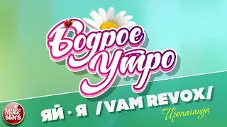 БОДРОЕ УТРО ❀ ПЕСНИ ДЛЯ ХОРОШЕГО НАСТРОЕНИЯ ❀ ЯЙ-Я (VAM REVOX) ❀ ПРОПАГАНДА