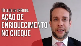 AÇÃO DE ENRIQUECIMENTO NO CHEQUE - TÍTULOS DE CRÉDITO- Direito Empresarial