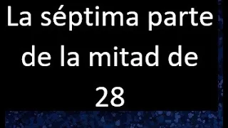 La septima parte de la mitad de 28 . Parte de un numero