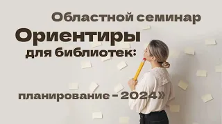 «Ориентиры для библиотек: планирование – 2024» Областной семинар. Часть 1.