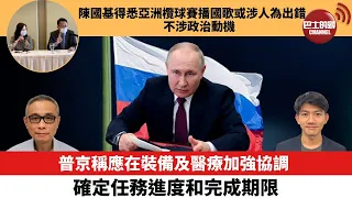 【每日焦點新聞】普京稱應在裝備及醫療加強協調確定任務進度和完成期限。陳國基得悉亞洲欖球賽播國歌或涉人為出錯不涉政治動機。22年11月25日