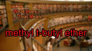 What does methyl t-butyl ether mean?