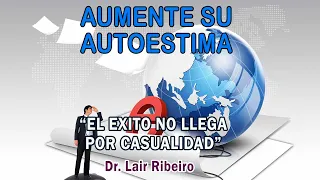 7. EL ÉXITO NO LLEGA POR CASUALIDAD: Aumente su autoestima - Dr. Lair Ribeiro