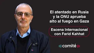 El atentado en Rusia y la ONU aprueba alto al fuego en Gaza | Escena Internacional con Farid Kahhat