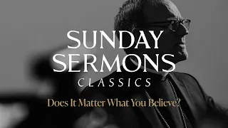 Classic Sunday Sermon: Does It Matter What You Believe?