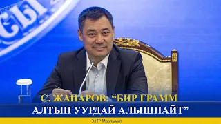 С. ЖАПАРОВ: “БИР ГРАММ АЛТЫН УУРДАЙ АЛЫШПАЙТ”