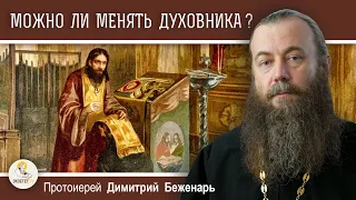 МОЖНО ЛИ МЕНЯТЬ ДУХОВНИКА ?  Протоиерей Димитрий Беженарь