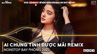 Ai Chung Tình Được Mãi Remix - Ân Tình Sang Trang Remix | Nonstop 2023 Bay Phòng Bass Cực Mạnh