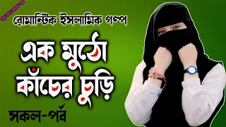 রোমান্টিক ইসলামিক গল্প || এক মুঠো কাঁচের চুড়ি || সকল - পর্ব || অসাধারন একটি কাহিনী নিয়ে নির্মিত ||