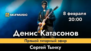 Денис Катасонов | Прямой гитарный эфир | Сергей Тынку | SKIFMUSIC.RU