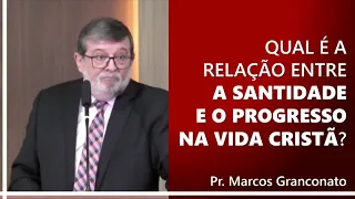 Qual é a relação entre a santidade e o progresso na vida cristã? - Pr. Marcos Granconato