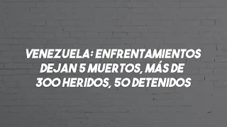 Venezuela: Enfrentamientos dejan 5 muertos, más de  300 heridos, 50 detenidos