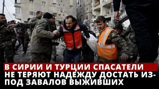 В Сирии и Турции спасатели не теряют надежду достать из-под завалов выживших