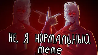 Не, я нормальный/meme/14+