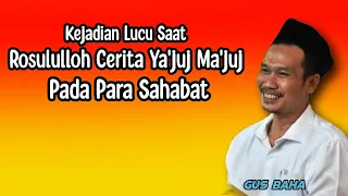 GUS BAHA. KEJADIAN LUCU SAAT ROSULULLOH CERITA YA'JUJ MA'JUJ PADA PARA SAHABAT.