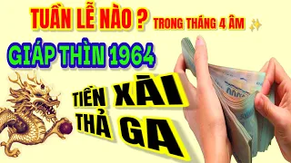 Tuần nào? trong tháng 4 âm, mà Giáp Thìn 1964. Vận may dồn dập, tiền đến liên tiếp. Tha hồ tiêu xài