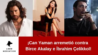 ¡Can Yaman arremetió contra Birce Akalay e İbrahim Çelikkol!