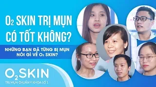 O₂ SKIN TRỊ MỤN CÓ TỐT KHÔNG? NHỮNG BẠN ĐÃ TỪNG BỊ MỤN NÓI GÌ VỀ O₂ SKIN?