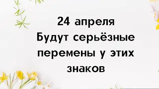 24 апреля будет трансформация судьбы у этих знаков зодиака.