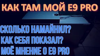 КАК ТАМ МОЙ E9 PRO | СКОЛЬКО НАМАЙНИЛ | МОЁ МНЕНИЕ ПО ДАННОМУ АППАРАТУ!!!