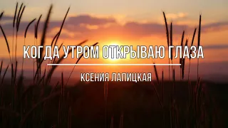 Когда утром открываю глаза/Ксения Лапицкая