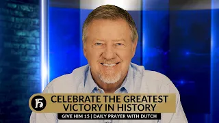 Celebrate the Greatest Victory in History | Give Him 15: Daily Prayer with Dutch | April 25, 2024