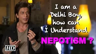 SRK on Nepotism: I am a Delhi Boy, how can I Understand it ?