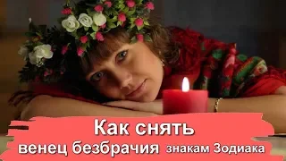 КАК СНЯТЬ ВЕНЕЦ БЕЗБРАЧИЯ ЗНАКАМ ЗОДИАКА